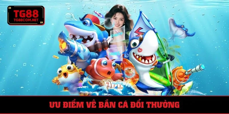 Lợi thế ở game bắn cá đổi thưởng