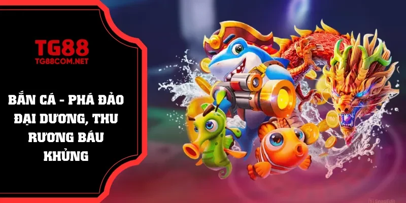 Săn kho báu đại dương hấp dẫn cùng Bắn Cá TG88